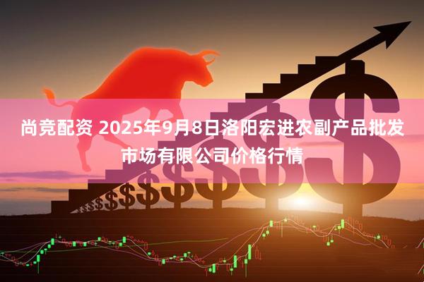 尚竞配资 2025年9月8日洛阳宏进农副产品批发市场有限公司价格行情