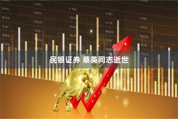 民银证券 蔡英同志逝世