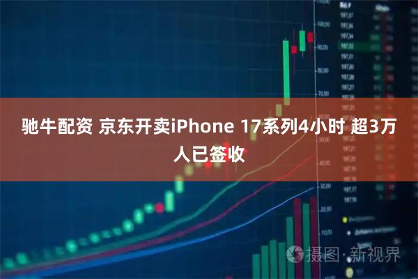 驰牛配资 京东开卖iPhone 17系列4小时 超3万人已签收