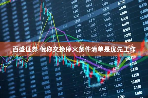 百盛证券 俄称交换停火条件清单是优先工作