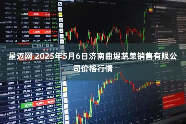 星迈网 2025年5月6日济南曲堤蔬菜销售有限公司价格行情
