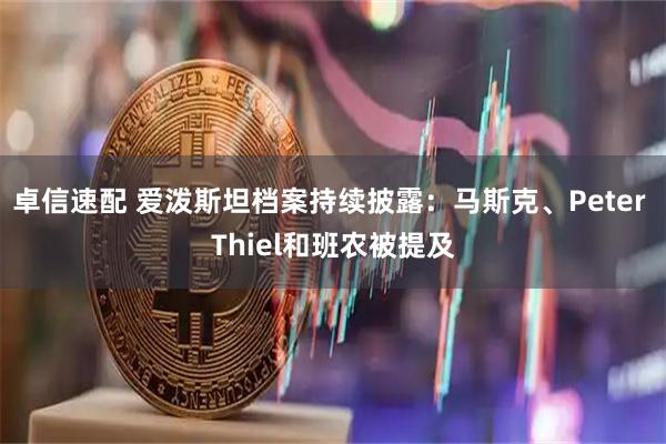 卓信速配 爱泼斯坦档案持续披露：马斯克、Peter Thiel和班农被提及
