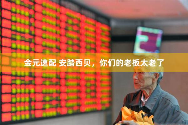 金元速配 安踏西贝，你们的老板太老了