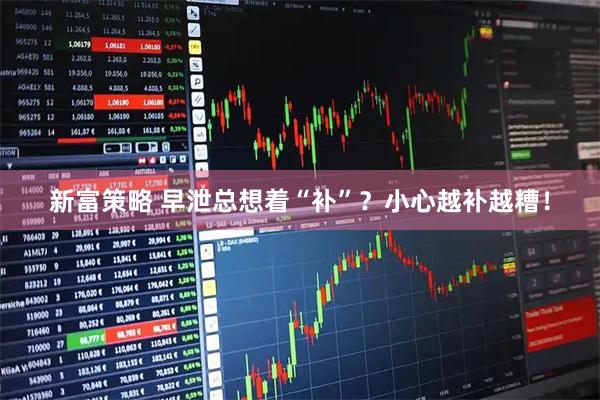 新富策略 早泄总想着“补”？小心越补越糟！