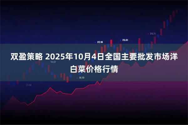 双盈策略 2025年10月4日全国主要批发市场洋白菜价格行情
