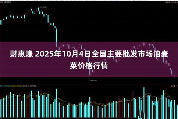 财惠赚 2025年10月4日全国主要批发市场油麦菜价格行情