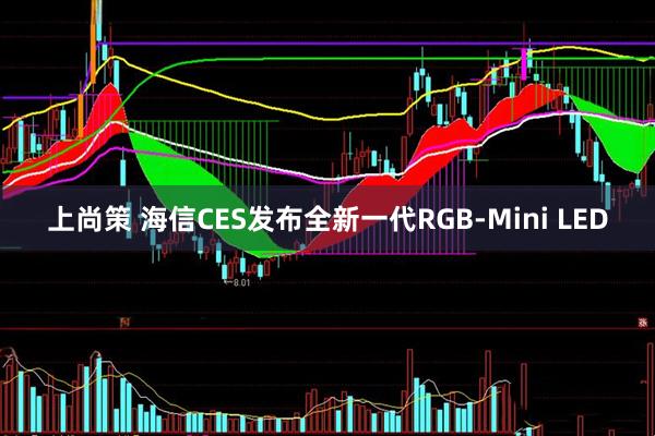 上尚策 海信CES发布全新一代RGB-Mini LED