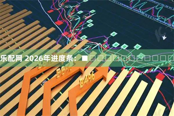 乐配网 2026年进度条：■□□□□□□□□□□□