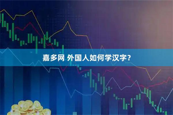 嘉多网 外国人如何学汉字？