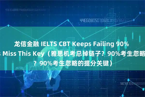 龙信金融 IELTS CBT Keeps Failing 90% Candidates Miss This Key(雅思机考总掉链子?90%考生忽略的提分关键)