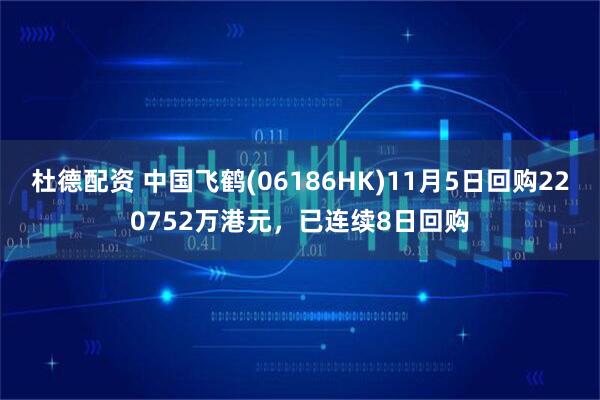 杜德配资 中国飞鹤(06186HK)11月5日回购220752万港元,已连续8日回购